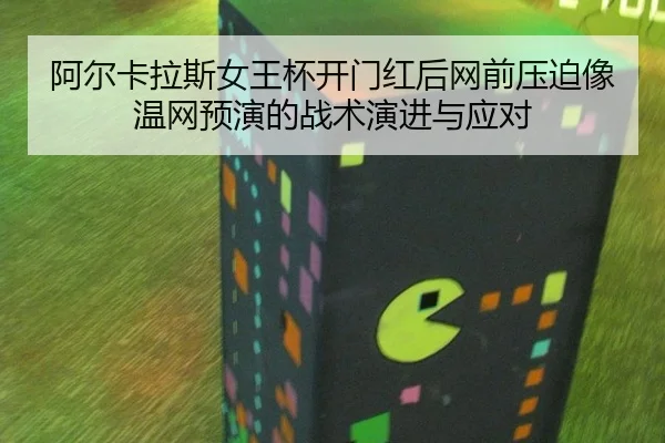 阿尔卡拉斯女王杯开门红后网前压迫像温网预演的战术演进与应对 - nine game