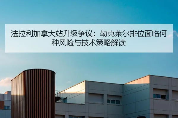 法拉利加拿大站升级争议：勒克莱尔排位面临何种风险与技术策略解读