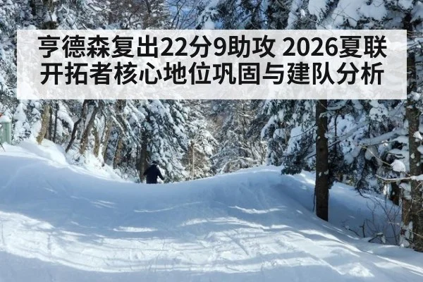 亨德森复出22分9助攻 2026夏联开拓者核心地位巩固与建队分析