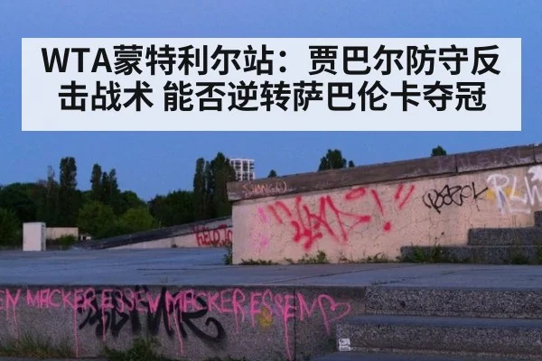 WTA蒙特利尔站:贾巴尔防守反击战术 能否逆转萨巴伦卡夺冠
