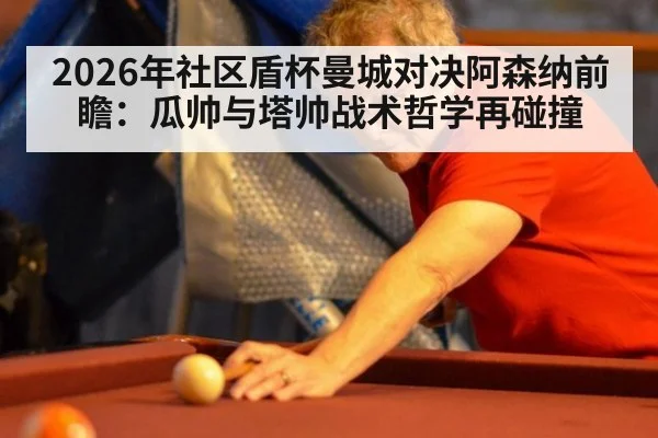 2026年社区盾杯曼城对决阿森纳前瞻:瓜帅与塔帅战术哲学再碰撞