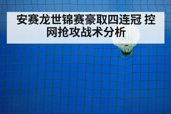安赛龙世锦赛豪取四连冠 控网抢攻战术分析