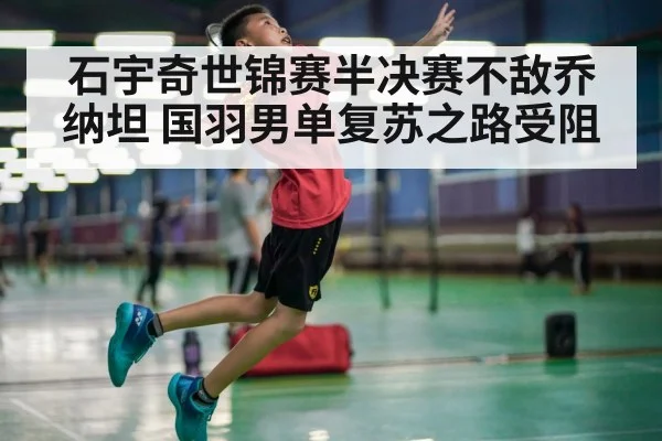 石宇奇世锦赛半决赛不敌乔纳坦 国羽男单复苏之路受阻