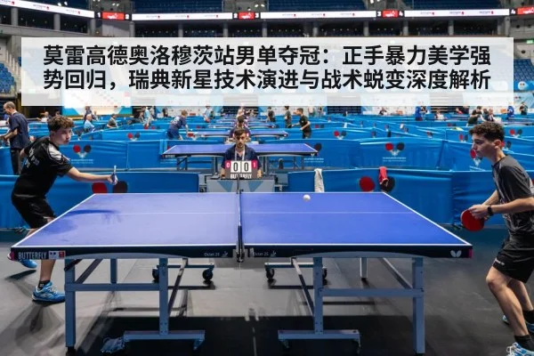 莫雷高德奥洛穆茨站男单夺冠:正手暴力美学强势回归,瑞典新星技术演进与战术蜕变深度解析