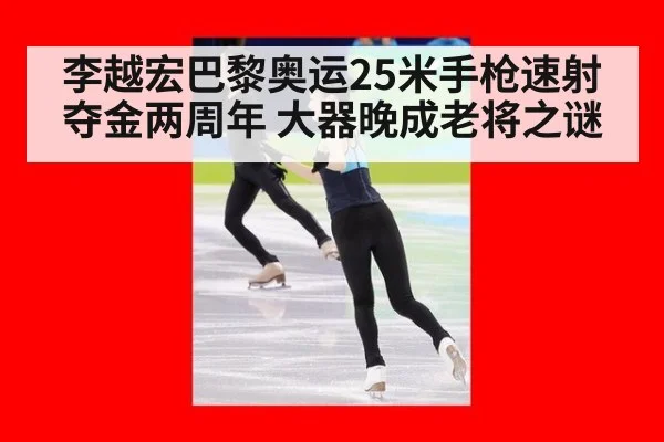 李越宏巴黎奥运25米手枪速射夺金两周年 大器晚成老将之谜