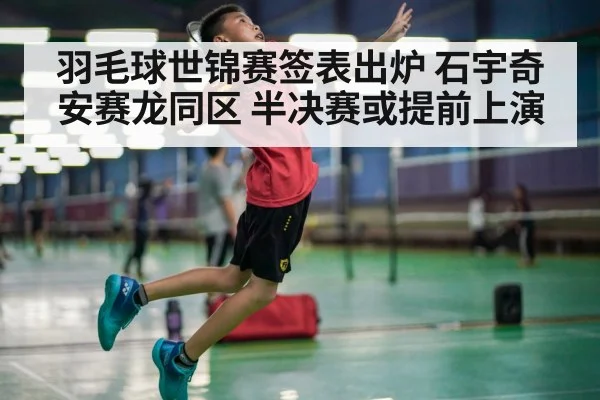 羽毛球世锦赛签表出炉 石宇奇安赛龙同区 半决赛或提前上演
