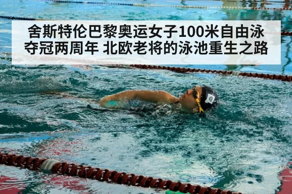 舍斯特伦巴黎奥运女子100米自由泳夺冠两周年 北欧老将的泳池重生之路