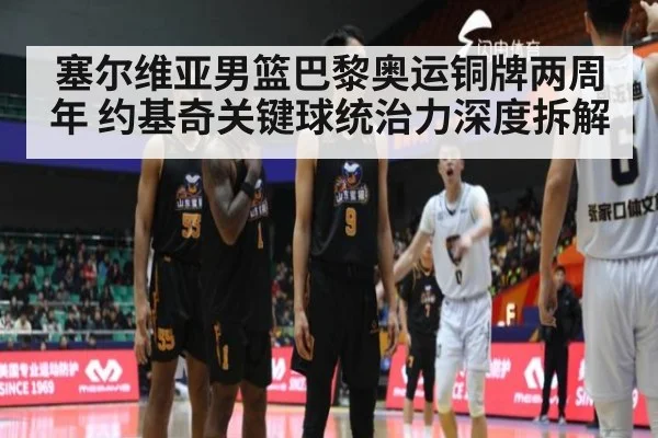 塞尔维亚男篮巴黎奥运铜牌两周年 约基奇关键球统治力深度拆解