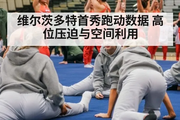 维尔茨多特首秀跑动数据 高位压迫与空间利用