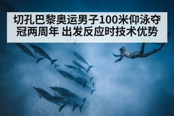 切孔巴黎奥运男子100米仰泳夺冠两周年 出发反应时技术优势 - nine game